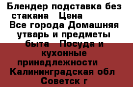 Блендер подставка без стакана › Цена ­ 1 500 - Все города Домашняя утварь и предметы быта » Посуда и кухонные принадлежности   . Калининградская обл.,Советск г.